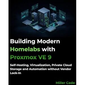 Cade, Miller Building Modern Homelabs with Proxmox VE 9: Self-Hosting, Virtualization, Private Cloud Storage and Automation without Vendor Lock-In Cade, Miller Building Modern Homelabs with Proxmox VE 9: Self-Hosting, Virtualization, Private Cloud Storage and Automation without Vendor Lock-In