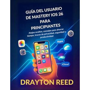 Reed, Drayton Guía del Usuario de Mastery IOS 26 para Principiantes: Atajos ocultos, consejos para ahorrar tiempo, trucos de privacidad, seguridad y productividad Reed, Drayton Guía del Usuario de Mastery IOS 26 para Principiantes: Atajos ocultos, consejos para ahorrar tiempo, trucos de privacidad, seguridad y productividad
