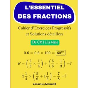 Monadil, Yassinus L’Essentiel des Fractions: Cahier d’Exercices Progressifs et Solutions détaillées (Du CM1 à la 4ème) Monadil, Yassinus L’Essentiel des Fractions: Cahier d’Exercices Progressifs et Solutions détaillées (Du CM1 à la 4ème)