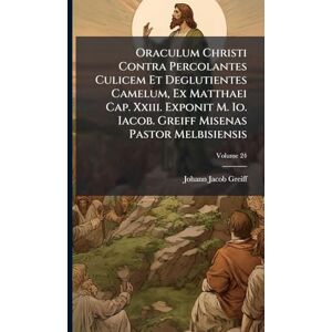 Greiff, Johann Jacob Oraculum Christi Contra Percolantes Culicem Et Deglutientes Camelum, Ex Matthaei Cap. Xxiii. Exponit M. Io. Iacob. Greiff Misenas Pastor Melbisiensis Greiff, Johann Jacob Oraculum Christi Contra Percolantes Culicem Et Deglutientes Camelum, Ex Matthaei Cap. Xxiii. Exponit M. Io. Iacob. Greiff Misenas Pastor Melbisiensis