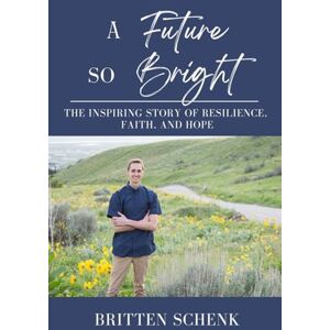 Schenk, Britten A Future So Bright: The Inspiring Story of Resilience, Faith, and Hope Schenk, Britten A Future So Bright: The Inspiring Story of Resilience, Faith, and Hope