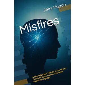 Hagan, Mr. Jerry Misfires: A Neurodivergent Memoir of Learning to Communicate in a World That Never Spoke My Language Hagan, Mr. Jerry Misfires: A Neurodivergent Memoir of Learning to Communicate in a World That Never Spoke My Language