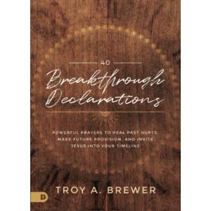 Brewer, Troy 40 Breakthrough Declarations: Powerful Prayers to Heal Past Hurts, Make Future Provision, and Invite Jesus into Your Timeline Brewer, Troy 40 Breakthrough Declarations: Powerful Prayers to Heal Past Hurts, Make Future Provision, and Invite Jesus into Your Timeline