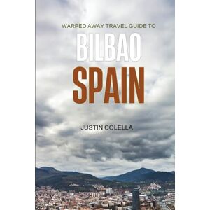 Colella, Justin Warped Away Travel Guide to Bilbao Spain: Your All-In-One Companion for an Unforgettable Experience! (Whispers of Europe Travel Guide) Colella, Justin Warped Away Travel Guide to Bilbao Spain: Your All-In-One Companion for an Unforgettable Experience! (Whispers of Europe Travel Guide)