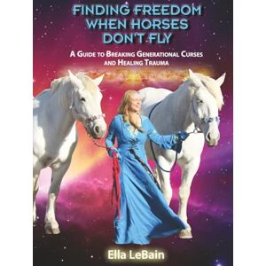 LeBain, Ella Finding Freedom When Horses Don’t Fly: A Guide to Breaking Generational Curses and Healing Trauma (Who's Who in the Cosmic Zoo?) LeBain, Ella Finding Freedom When Horses Don’t Fly: A Guide to Breaking Generational Curses and Healing Trauma (Who's Who in the Cosmic Zoo?)