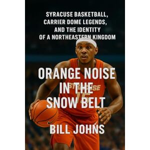 Johns, Bill Orange Noise in the Snow Belt: Syracuse Basketball, Carrier Dome Legends, and the Identity of a Northeastern Kingdom (Above the Rim) Johns, Bill Orange Noise in the Snow Belt: Syracuse Basketball, Carrier Dome Legends, and the Identity of a Northeastern Kingdom (Above the Rim)