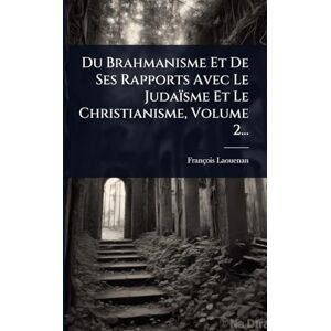 Laouenan, François Du Brahmanisme Et De Ses Rapports Avec Le Judaïsme Et Le Christianisme, Volume 2... Laouenan, François Du Brahmanisme Et De Ses Rapports Avec Le Judaïsme Et Le Christianisme, Volume 2...