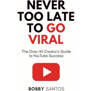 Santos, Bobby Never Too Late To Go Viral: The Over-40 Creator’s Guide to YouTube Success Santos, Bobby Never Too Late To Go Viral: The Over-40 Creator’s Guide to YouTube Success