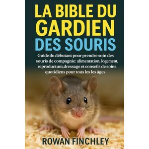 FINCHLEY, ROWAN LA BIBLE DU GARDIEN DES SOURIS: Guide du débutant pour prendre soin des souris de compagnie : alimentation, logement, reproduction, dressage et conseils de soins quotidiens pour tous les âges FINCHLEY, ROWAN LA BIBLE DU GARDIEN DES SOURIS: Guide du débutant pour prendre soin des souris de compagnie : alimentation, logement, reproduction, dressage et conseils de soins quotidiens pour tous les âges