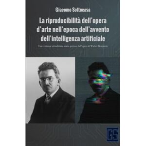 Sottocasa, Giacomo La riproducibilità dell’opera d’arte nell’epoca dell’avvento dell’intelligenza artificiale: Una revisione attualizzata senza pretese dell’opera di Walter Benjamin (Innovazione e Crisi) Sottocasa, Giacomo La riproducibilità dell’opera d’arte nell’epoca dell’avvento dell’intelligenza artificiale: Una revisione attualizzata senza pretese dell’opera di Walter Benjamin (Innovazione e Crisi)