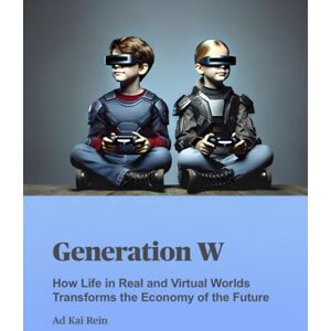 Rein, Ad Kai Generation W: How Life in Real and Virtual Worlds Transforms the Economy of the Future Rein, Ad Kai Generation W: How Life in Real and Virtual Worlds Transforms the Economy of the Future