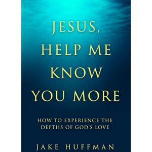 Huffman, Jake Jesus, Help Me Know You More: How to Experience the Depths of God's Love Huffman, Jake Jesus, Help Me Know You More: How to Experience the Depths of God's Love