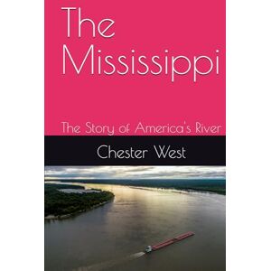 West, Chester The Mississippi: The Story of America's River West, Chester The Mississippi: The Story of America's River