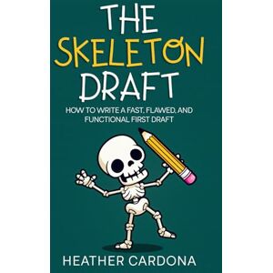 Cardona, Heather The Skeleton Draft: How to Write a Fast, Flawed, and Functional First Draft Cardona, Heather The Skeleton Draft: How to Write a Fast, Flawed, and Functional First Draft