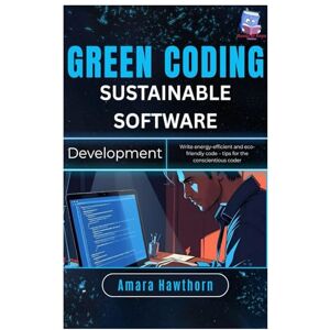 Hawthorn, AMARA Green Coding Sustainable Software Development: Write energy-efficient and eco-friendly code – tips for the conscientious coder Hawthorn, AMARA Green Coding Sustainable Software Development: Write energy-efficient and eco-friendly code – tips for the conscientious coder