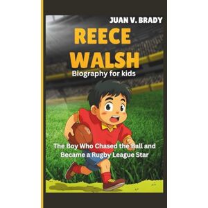 V. Brady, Juan Reece Walsh Biography For Kids: The Boy Who Chased the Ball and Became a Rugby League Star V. Brady, Juan Reece Walsh Biography For Kids: The Boy Who Chased the Ball and Became a Rugby League Star