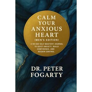 Fogarty, Peter Calm Your Anxious Heart: (Men's Edition) A 90-Day Self-Mastery Journal to Quiet Anxiety, Build Confidence, and Regain Control Fogarty, Peter Calm Your Anxious Heart: (Men's Edition) A 90-Day Self-Mastery Journal to Quiet Anxiety, Build Confidence, and Regain Control