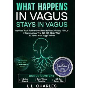 Charles, L.L. What Happens in Vagus Stays in Vagus: Release Your Body from Stress-related Anxiety, Pain, & Inflammation: The ‘No Big Deal Way’ to Reset Your Vagal Nerve Charles, L.L. What Happens in Vagus Stays in Vagus: Release Your Body from Stress-related Anxiety, Pain, & Inflammation: The ‘No Big Deal Way’ to Reset Your Vagal Nerve