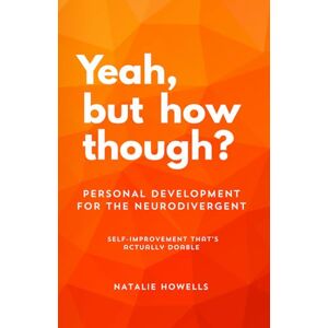 Howells, Natalie Yeah, but how though?: Self-improvement that’s doable when you have adhd or autism. Personal development for the neurodivergent. Howells, Natalie Yeah, but how though?: Self-improvement that’s doable when you have adhd or autism. Personal development for the neurodivergent.