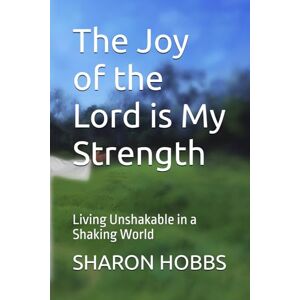 HOBBS, Dr. SHARON D. The Joy of the Lord is My Strength: Living Unshakable in a Shaking World HOBBS, Dr. SHARON D. The Joy of the Lord is My Strength: Living Unshakable in a Shaking World