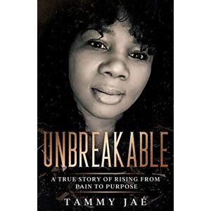 Jae, Tammy UNBREAKABLE: A True Story Of Rising From Pain To Purpose Jae, Tammy UNBREAKABLE: A True Story Of Rising From Pain To Purpose
