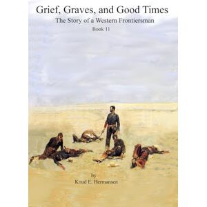 Hermansen, Knud Grief, Graves, and Good Times: The Story of a Western Frontiersman (Book 11) (The Story of a Confederate Soldier & Western Frontiersman) Hermansen, Knud Grief, Graves, and Good Times: The Story of a Western Frontiersman (Book 11) (The Story of a Confederate Soldier & Western Frontiersman)