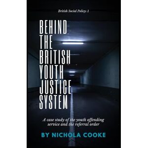 Cooke, Nichola Behind The British Youth Justice System: A case study of the youth offending service and the referral order Cooke, Nichola Behind The British Youth Justice System: A case study of the youth offending service and the referral order