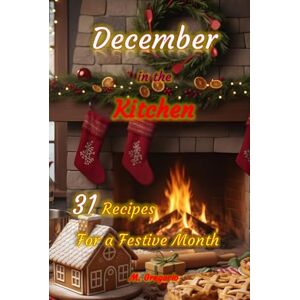 M., Gregorio December in the Kitchen 31 Recipes For a Festive Month: Easy and tasty recipes to accompany you day by day in December, between fragrant desserts, traditional dishes, and festive specialties. M., Gregorio December in the Kitchen 31 Recipes For a Festive Month: Easy and tasty recipes to accompany you day by day in December, between fragrant desserts, traditional dishes, and festive specialties.
