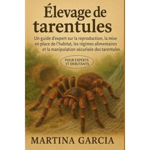 GARCIA, MARTINA ÉLEVAGE DE TARENTULES: Un guide d’expert sur la reproduction, la mise en place de l’habitat, les régimes alimentaires et la manipulation sécurisée des tarentules. GARCIA, MARTINA ÉLEVAGE DE TARENTULES: Un guide d’expert sur la reproduction, la mise en place de l’habitat, les régimes alimentaires et la manipulation sécurisée des tarentules.