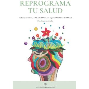 Abadía Álvarez, Dra. Beatriz REPROGRAMA TU SALUD: Deshazte del miedo y une la CIENCIA con la parte invisible de sanar Abadía Álvarez, Dra. Beatriz REPROGRAMA TU SALUD: Deshazte del miedo y une la CIENCIA con la parte invisible de sanar