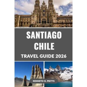 Pritts, Kenneth O. SANTIAGO CHILE TRAVEL GUIDE 2026: Discover the Best of Santiago: Your Ultimate Companion to Exploring Chile’s Vibrant Capital Pritts, Kenneth O. SANTIAGO CHILE TRAVEL GUIDE 2026: Discover the Best of Santiago: Your Ultimate Companion to Exploring Chile’s Vibrant Capital