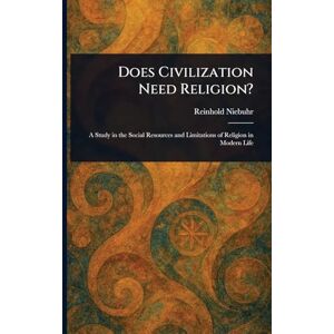Niebuhr, Reinhold Does Civilization Need Religion? Niebuhr, Reinhold Does Civilization Need Religion?