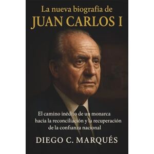 C. Marqués, Diego La nueva biografía de Juan Carlos I: El camino inédito de un monarca hacia la reconciliación y la recuperación de la confianza nacional. C. Marqués, Diego La nueva biografía de Juan Carlos I: El camino inédito de un monarca hacia la reconciliación y la recuperación de la confianza nacional.