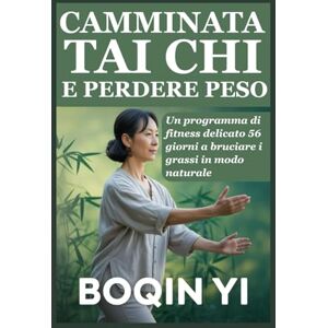 YI, BOQIN CAMMINATA TAI CHI E PERDERE PESO: Un programma di fitness delicato 56 giorni a bruciare i grassi in modo naturale YI, BOQIN CAMMINATA TAI CHI E PERDERE PESO: Un programma di fitness delicato 56 giorni a bruciare i grassi in modo naturale
