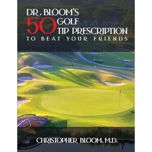 Bloom M D, Christopher Dr. Bloom's 50 Golf Tip Prescription to Beat Your Friends Bloom M D, Christopher Dr. Bloom's 50 Golf Tip Prescription to Beat Your Friends