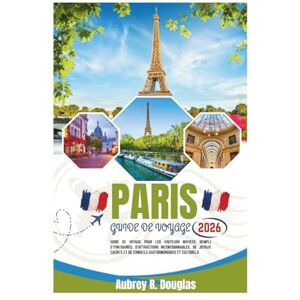 Douglas, Aubrey R. PARIS GUIDE DE VOYAGE 2026: Guide de voyage pour les visiteurs novices, rempli d'itinéraires, d'attractions incontournables, de joyaux cachés et de conseils gastronomiques et culturels. Douglas, Aubrey R. PARIS GUIDE DE VOYAGE 2026: Guide de voyage pour les visiteurs novices, rempli d'itinéraires, d'attractions incontournables, de joyaux cachés et de conseils gastronomiques et culturels.
