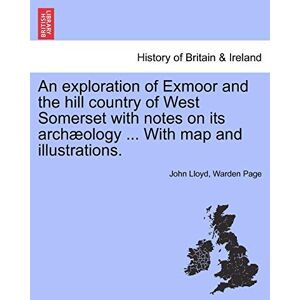 Page, John Lloyd Warden An Exploration of Exmoor and the Hill Country of West Somerset with Notes on Its Archaeology ... with Map and Illustrations. Page, John Lloyd Warden An Exploration of Exmoor and the Hill Country of West Somerset with Notes on Its Archaeology ... with Map and Illustrations.
