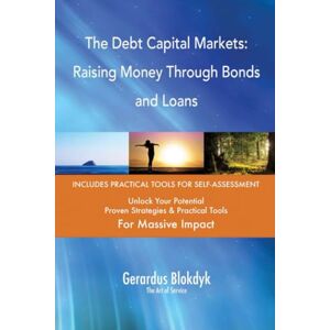 Gerardus Blokdyk - The Art of Service The Debt Capital Markets: Raising Money Through Bonds and Loans Gerardus Blokdyk - The Art of Service The Debt Capital Markets: Raising Money Through Bonds and Loans