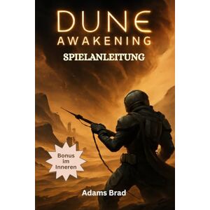 Brad, Adams Dune: Awakening Spielanleitung: Meistere PvP, besiege legendäre Bosse, verwalte Ressourcen und baue dein Wüstenreich mit Expertenstrategien auf Brad, Adams Dune: Awakening Spielanleitung: Meistere PvP, besiege legendäre Bosse, verwalte Ressourcen und baue dein Wüstenreich mit Expertenstrategien auf