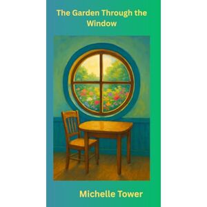 Tower, Michelle A The Garden Through the Window (The Fairies and Garden Beginnings) Tower, Michelle A The Garden Through the Window (The Fairies and Garden Beginnings)