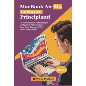 Wolke, Bryan MacBook Air M4 Guida per Principianti: Un Manuale Passo Dopo Passo per Configurare, Padroneggiare e Goderti con Sicurezza il Tuo Nuovo Laptop Apple Wolke, Bryan MacBook Air M4 Guida per Principianti: Un Manuale Passo Dopo Passo per Configurare, Padroneggiare e Goderti con Sicurezza il Tuo Nuovo Laptop Apple
