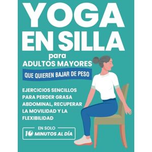Smith, Michael Yoga En Silla Para Adultos Mayores Que Quieren Bajar De Peso: Ejercicios Sencillos Para Perder Grasa Abdominal, Recuperar La Movilidad Y La Flexibilidad En Solo Diez Minutos Al Día Smith, Michael Yoga En Silla Para Adultos Mayores Que Quieren Bajar De Peso: Ejercicios Sencillos Para Perder Grasa Abdominal, Recuperar La Movilidad Y La Flexibilidad En Solo Diez Minutos Al Día