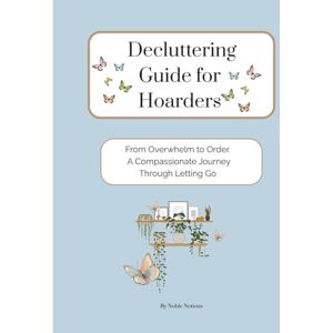 Notions, Noble Decluttering Guide for Hoarders: From Overwhelm to Order. A Compassionate Journey Through Letting Go Notions, Noble Decluttering Guide for Hoarders: From Overwhelm to Order. A Compassionate Journey Through Letting Go