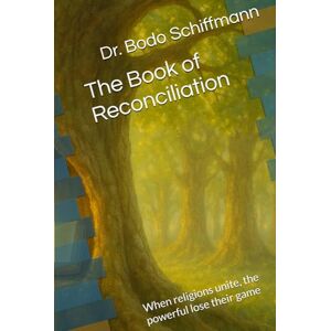 Schiffmann, Dr. Bodo The Book of Reconciliation: When religions unite, the powerful lose their game Schiffmann, Dr. Bodo The Book of Reconciliation: When religions unite, the powerful lose their game
