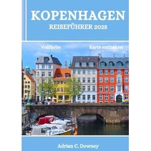 Downey, Adrian C. KOPENHAGEN REISEFÜHRER 2025: Dänemark-Reisebuch, entdecken Sie bezaubernde nordische Küsteninseln, Abenteuer, verborgene Schätze, Küche, lokale Tipps, historische und kulturelle Schätze Downey, Adrian C. KOPENHAGEN REISEFÜHRER 2025: Dänemark-Reisebuch, entdecken Sie bezaubernde nordische Küsteninseln, Abenteuer, verborgene Schätze, Küche, lokale Tipps, historische und kulturelle Schätze