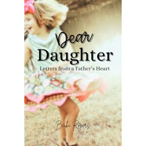 Rogers, Becki Dear Daughter: Letters from a Father's Heart Rogers, Becki Dear Daughter: Letters from a Father's Heart