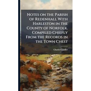 Candler, Charles Notes on the Parish of Redenhall With Harleston in the County of Norfolk. Compiled Chiefly From the Records in the Town Chest Candler, Charles Notes on the Parish of Redenhall With Harleston in the County of Norfolk. Compiled Chiefly From the Records in the Town Chest