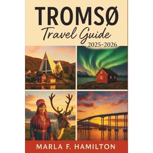 F. Hamilton, Marla Tromsø Travel Guide 2025-2026: Explore the Northern Lights, Arctic Wildlife, and Local Gems in Norway’s Arctic Circle F. Hamilton, Marla Tromsø Travel Guide 2025-2026: Explore the Northern Lights, Arctic Wildlife, and Local Gems in Norway’s Arctic Circle