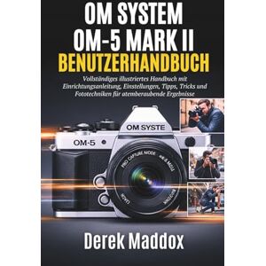Maddox, Derek OM SYSTEM OM-5 MARK II BENUTZERHANDBUCH: Vollständiges illustriertes Handbuch mit Einrichtungsanleitung, Einstellungen, Tipps, Tricks und Fototechniken für atemberaubende Ergebnisse Maddox, Derek OM SYSTEM OM-5 MARK II BENUTZERHANDBUCH: Vollständiges illustriertes Handbuch mit Einrichtungsanleitung, Einstellungen, Tipps, Tricks und Fototechniken für atemberaubende Ergebnisse