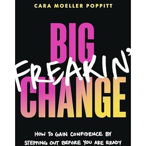 Poppitt, Cara Moeller Big Freakin’ Change: How to Gain Confidence by Stepping Out Before You Are Ready Poppitt, Cara Moeller Big Freakin’ Change: How to Gain Confidence by Stepping Out Before You Are Ready